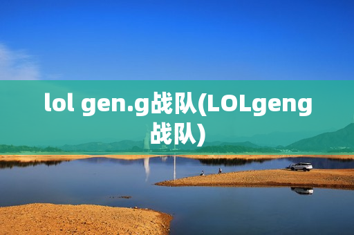 lol gen.g战队(LOLgeng战队)