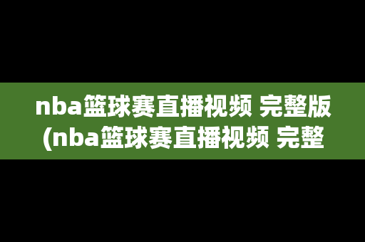 nba篮球赛直播视频 完整版(nba篮球赛直播视频 完整版湖人队)